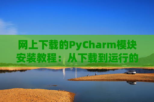 网上下载的PyCharm模块安装教程：从下载到运行的全流程